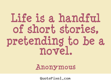 Quotes about life - Life is a handful of short stories, pretending to be a novel.