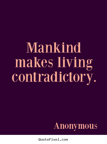 Quotes about life - Mankind makes living contradictory.