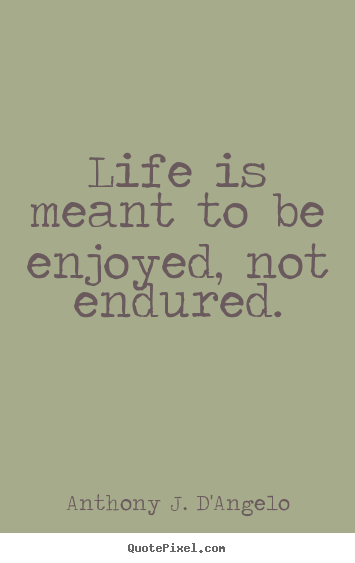 Sayings about life - Life is meant to be enjoyed, not endured.