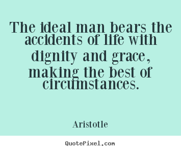 Life quote - The ideal man bears the accidents of life with dignity and grace, making..