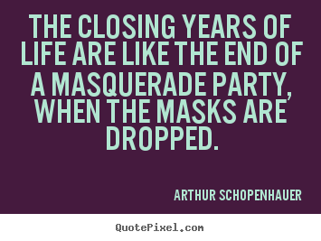 Arthur Schopenhauer picture quotes - The closing years of life are like the end of a masquerade party, when.. - Life quotes