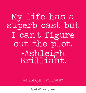 My life has a superb cast but i can't figure out.. Ashleigh Brilliant popular life quotes