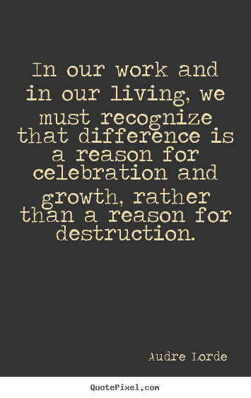Audre Lorde poster quotes - In our work and in our living, we must recognize that difference is.. - Life quote