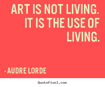 Life quotes - Art is not living. it is the use of living.