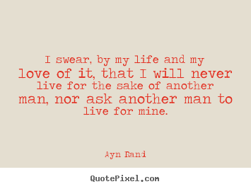 Quotes about life - I swear, by my life and my love of it, that i will never live for..