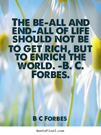 Quotes about life - The be-all and end-all of life should not be to get rich, but to enrich..