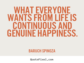Create custom picture quotes about life - What everyone wants from life is continuous and genuine..