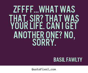 Diy picture quotes about life - Zffff...what was that, sir? that was your life. can i get another..