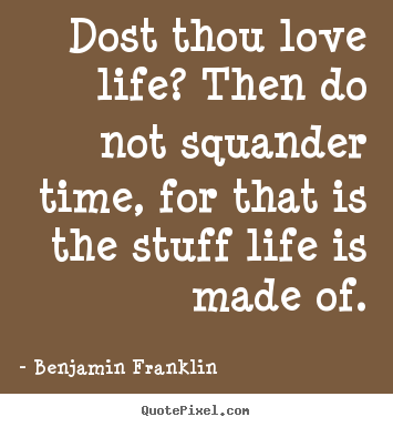 Life quote - Dost thou love life? then do not squander time, for that..