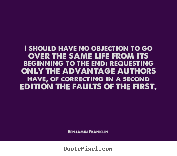 I should have no objection to go over the same life from its.. Benjamin Franklin good life quote