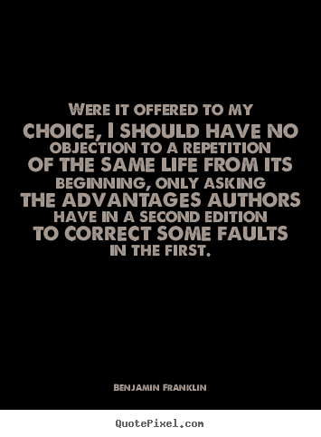 Benjamin Franklin picture quote - Were it offered to my choice, i should have.. - Life quote