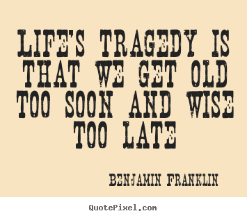Life quote - Life's tragedy is that we get old too soon and wise too late