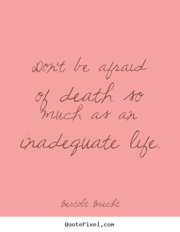 Don't be afraid of death so much as an inadequate life. Bertolt Brecht  life quotes