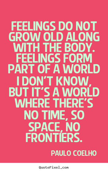 Quotes about life - Feelings do not grow old along with the body. feelings..