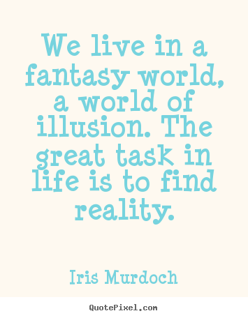 Iris Murdoch poster quotes - We live in a fantasy world, a world of illusion. the great task.. - Life quotes