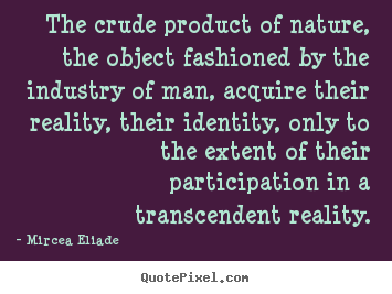 Create picture quotes about life - The crude product of nature, the object fashioned by the industry..