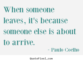 Paulo Coelho picture quotes - When someone leaves, it's because someone else is.. - Life quotes