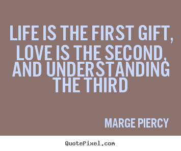 Marge Piercy picture quotes - Life is the first gift, love is the second, and understanding the.. - Life quotes