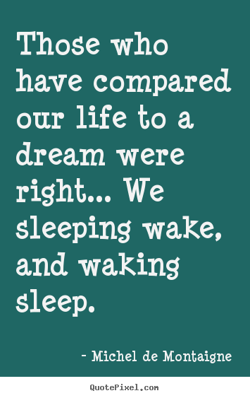 Make custom picture quotes about life - Those who have compared our life to a dream were right... we sleeping..