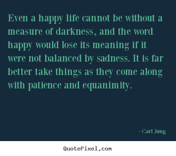 Diy picture quotes about life - Even a happy life cannot be without a measure of darkness,..