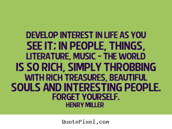 Make personalized picture quotes about life - Develop interest in life as you see it; in people,..