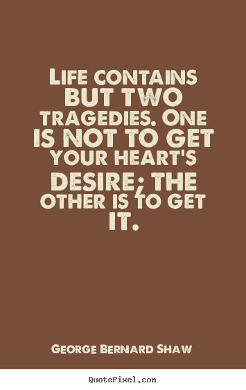 Quotes about life - Life contains but two tragedies. one is not to get your heart's desire;..