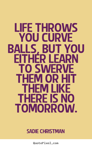Life sayings - Life throws you curve balls, but you either learn to..
