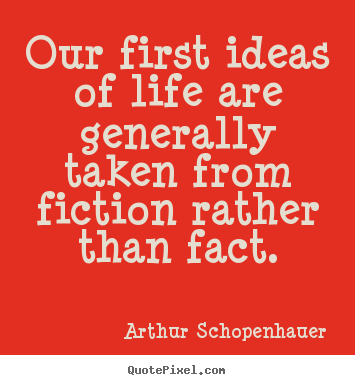 Our first ideas of life are generally taken from fiction.. Arthur Schopenhauer greatest life quotes