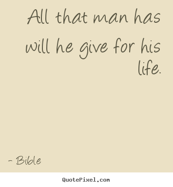 All that man has will he give for his life. Bible top life quotes
