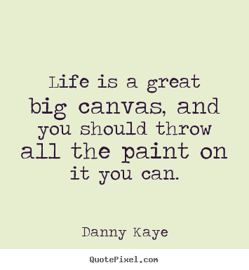Danny Kaye picture quotes - Life is a great big canvas, and you should throw all the paint on it.. - Life quotes