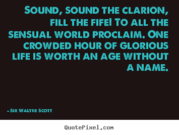Quotes about life - Sound, sound the clarion, fill the fife!..