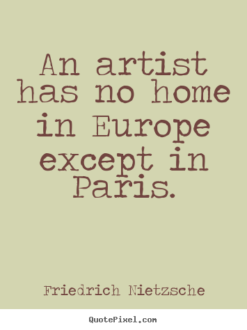 Friedrich Nietzsche picture quotes - An artist has no home in europe except in paris. - Life quotes