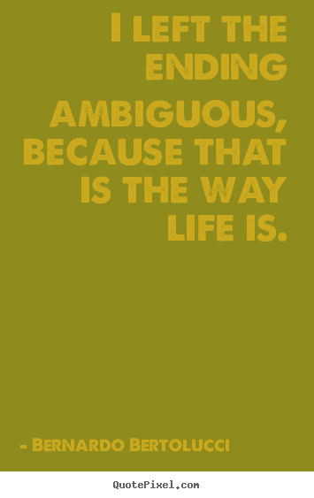 Life sayings - I left the ending ambiguous, because that is the way life is.