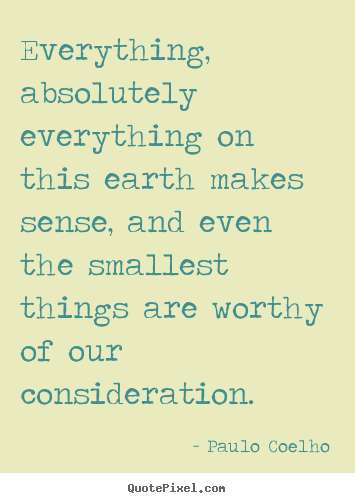 Quote about life - Everything, absolutely everything on this earth makes sense,..