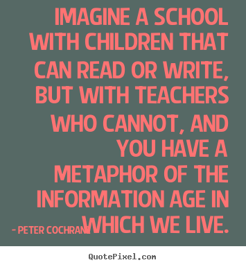 Quotes about life - Imagine a school with children that can read or write,..