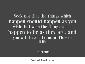 Design custom picture quotes about life - Seek not that the things which happen should happen..