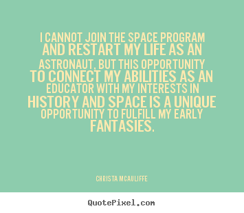 I cannot join the space program and restart my life as an astronaut,.. Christa McAuliffe top life quotes