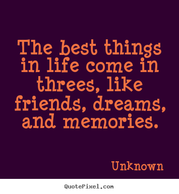 Unknown picture quotes - The best things in life come in threes, like friends, dreams,.. - Life quotes