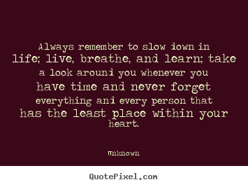 Create graphic picture quotes about life - Always remember to slow down in life; live, breathe, and learn;..