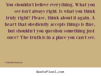 Life quotes - You shouldn't believe everything. what you see isn't always right...