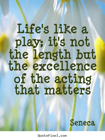 Life's like a play; it's not the length but the excellence.. Seneca top life quote