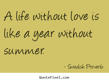 How to design picture quotes about life - A life without love is like a year without summer.