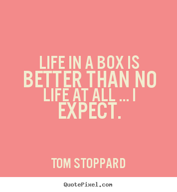 Life quotes - Life in a box is better than no life at all .....
