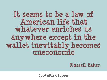 It seems to be a law of american life that whatever enriches.. Russell Baker top life quotes