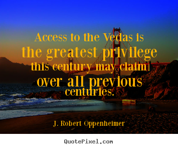 Quote about life - Access to the vedas is the greatest privilege this century may claim..