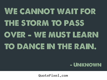 Design custom picture quotes about life - We cannot wait for the storm to pass over - we must learn..