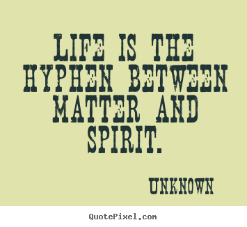 Sayings about life - Life is the hyphen between matter and spirit.
