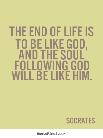 Life quotes - The end of life is to be like god, and the soul following..