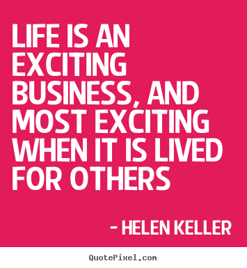 Life is an exciting business, and most exciting.. Helen Keller  life quotes