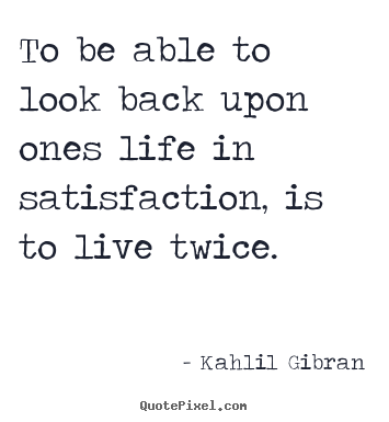 How to design picture quotes about life - To be able to look back upon ones life in satisfaction, is..